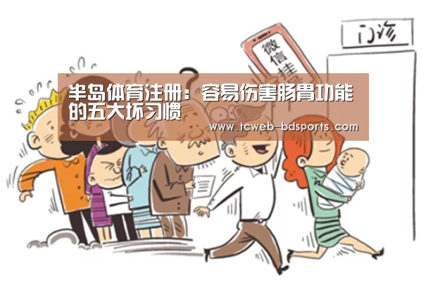 半岛体育注册:容易伤害肠胃功能的五大坏习惯(图2) 半岛体育下载